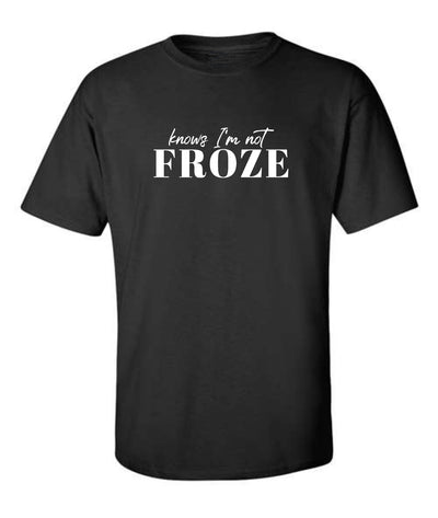 "Knows I’m Not Froze" T-Shirt